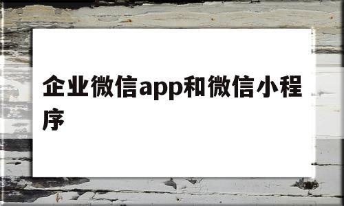 企业微信app和微信小程序(企业微信app和微信小程序的区别),企业微信app和微信小程序(企业微信app和微信小程序的区别),企业微信app和微信小程序,信息,百度,微信,第1张