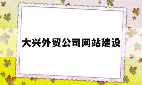 大兴外贸公司网站建设(北京外贸公司都集中在哪里),大兴外贸公司网站建设(北京外贸公司都集中在哪里),大兴外贸公司网站建设,模板,营销,网站建设,第1张