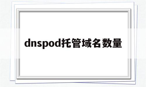 dnspod托管域名数量(dns域名服务协议)