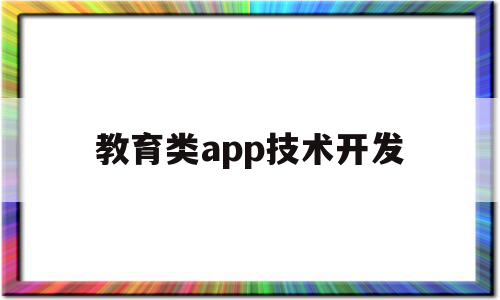 教育类app技术开发(教育类app技术开发有哪些)