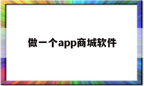 做一个app商城软件(自己做个商城app要多少钱)