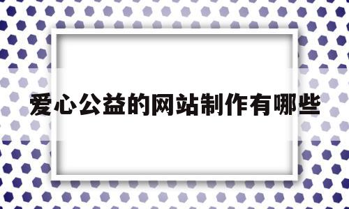 爱心公益的网站制作有哪些(爱心公益的网站制作有哪些软件),爱心公益的网站制作有哪些(爱心公益的网站制作有哪些软件),爱心公益的网站制作有哪些,信息,html,APP,第1张