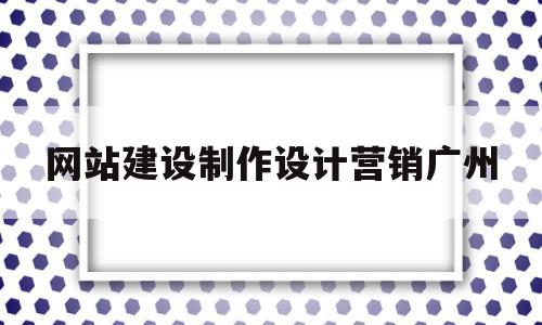 网站建设制作设计营销广州的简单介绍