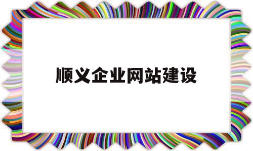 顺义企业网站建设(顺义有哪些互联网企业)