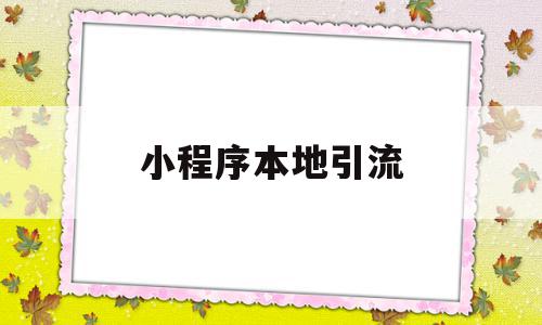 小程序本地引流(微信小程序 引流)