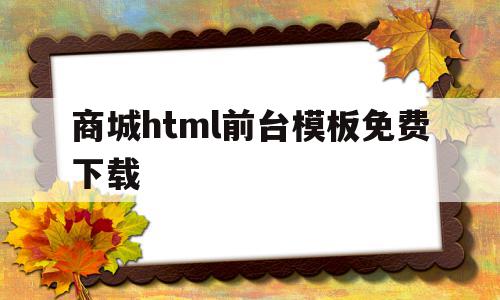 商城html前台模板免费下载(商城html前台模板免费下载安装)