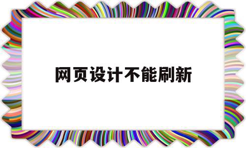 网页设计不能刷新(网页设计不能刷新怎么回事)