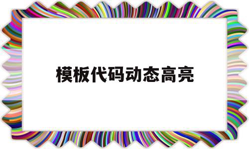 模板代码动态高亮(模板代码动态高亮怎么弄)