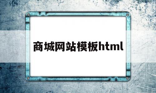 商城网站模板html(商城网站模板建站要多久)