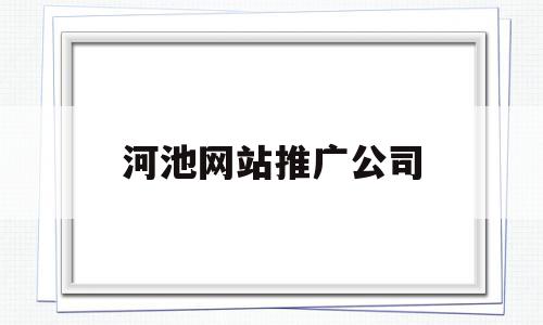 河池网站推广公司(河池销售招聘网河池销售招聘信息河池招聘业务员)