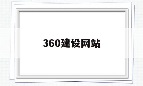 360建设网站(360免费建站网页链接)