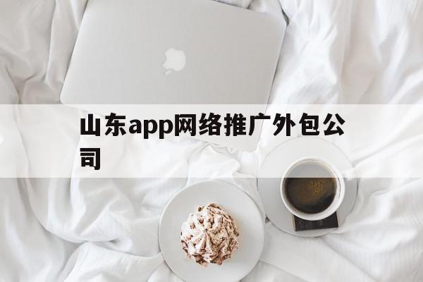 山东app网络推广外包公司(青岛网站推广外包)