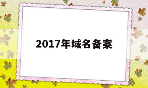 2017年域名备案(备案 2018年 域名解析)