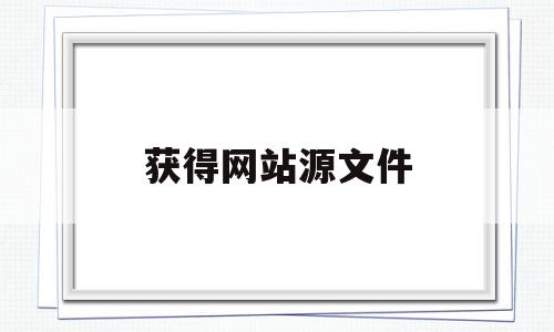 获得网站源文件(网页源文件是什么意思)