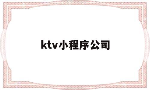 ktv小程序公司(微信小程序订ktv包厢系统)