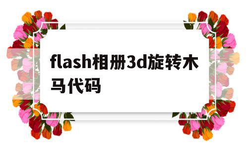 flash相册3d旋转木马代码(flash中3d旋转为什么不可用)