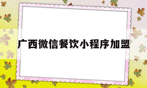 广西微信餐饮小程序加盟(加盟微信小程序真能赚钱吗?)