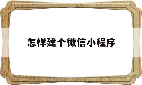 怎样建个微信小程序(怎样建个微信小程序店铺)