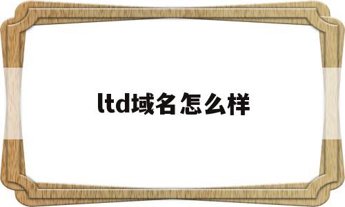 ltd域名怎么样(ltd域名收录怎么样)