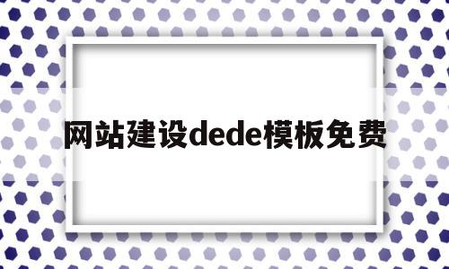 网站建设dede模板免费的简单介绍