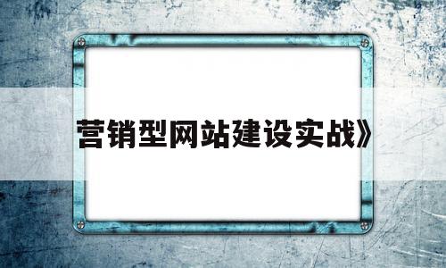 营销型网站建设实战》(营销型网站建设应该考虑哪些因素)