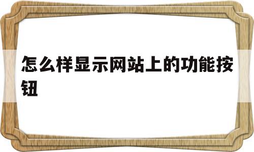 怎么样显示网站上的功能按钮(怎么样显示网站上的功能按钮呢)