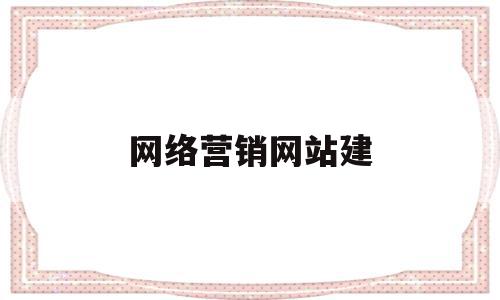 网络营销网站建(网络营销网站建设模式有哪些)