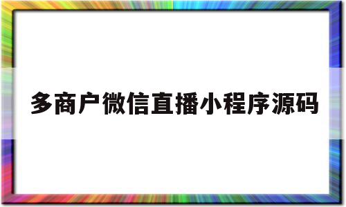 多商户微信直播小程序源码(开通微信小程序直播的资质需求)