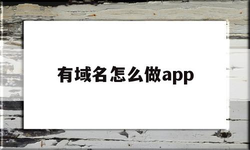 有域名怎么做app(域名怎么做https)