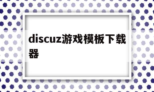 discuz游戏模板下载器(discuz app 模板)