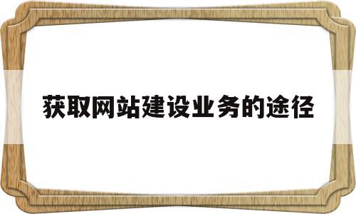 获取网站建设业务的途径(获取网站内容)