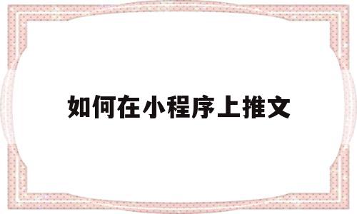 如何在小程序上推文(小程序推文怎么发朋友圈)