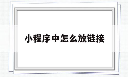 小程序中怎么放链接(小程序链接怎么放到公众号)