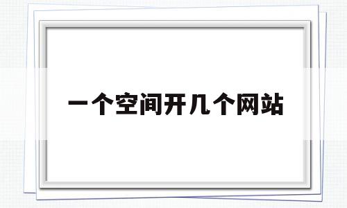 一个空间开几个网站(能不能多开同一个网站)