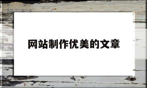 网站制作优美的文章(网站制作优美的文章怎么写)