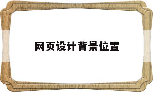 网页设计背景位置(网页设计背景图片位置),网页设计背景位置(网页设计背景图片位置),网页设计背景位置,百度,文章,浏览器,第1张