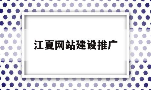 江夏网站建设推广(武汉网站建设推广)