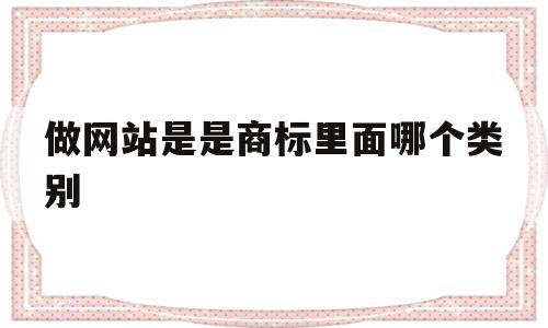 做网站是是商标里面哪个类别(网站商标属于多少类)