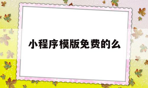 小程序模版免费的么(微信小程序有免费模板吗)