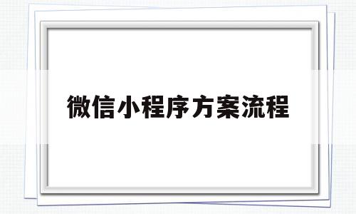 微信小程序方案流程(微信小程序功能如何实现)