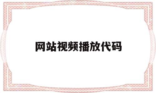 网站视频播放代码(网站视频播放代码是什么)