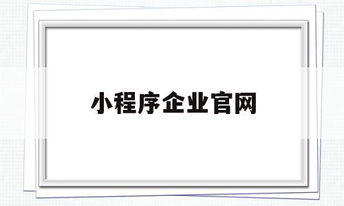 小程序企业官网(小程序 officialaccount)