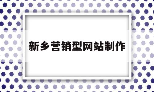 新乡营销型网站制作(新乡营销型网站制作中心)