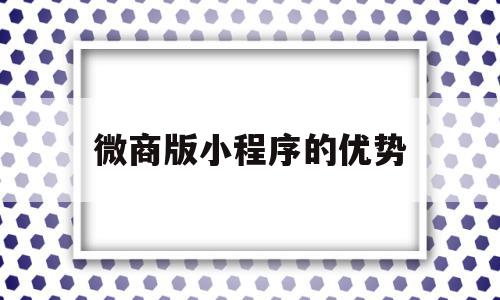 微商版小程序的优势(微商版小程序的优势有哪些)