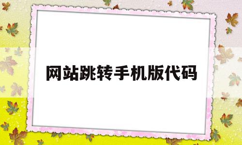 网站跳转手机版代码(网站跳转手机版代码怎么写)