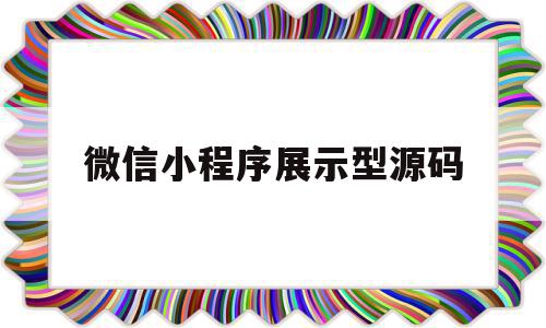 微信小程序展示型源码(微信小程序展示型源码怎么弄)