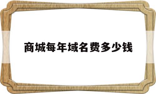 商城每年域名费多少钱(域名购买多少钱一年),商城每年域名费多少钱(域名购买多少钱一年),商城每年域名费多少钱,模板,网站建设,app,第1张