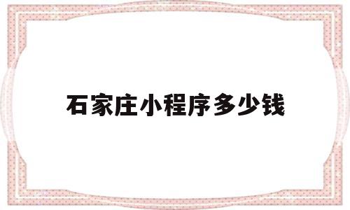 石家庄小程序多少钱(小程序认证的300元可以省吗)