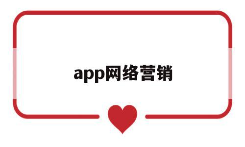 app网络营销(app网络营销策划方案)