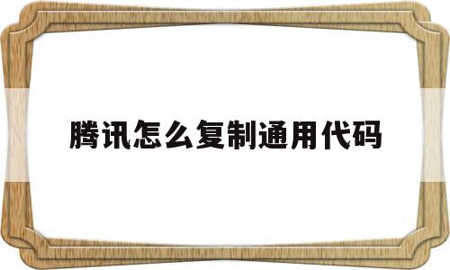 腾讯怎么复制通用代码(腾讯视频复制码在哪里找)